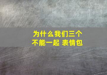 为什么我们三个不能一起 表情包